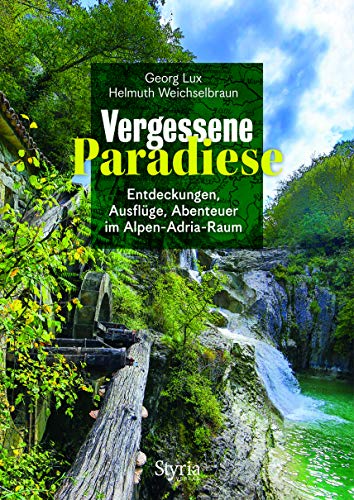 Vergessene Paradiese: Entdeckungen, Ausflüge, Abenteuer im Alpen-Adria-Raum von Styria Verlag